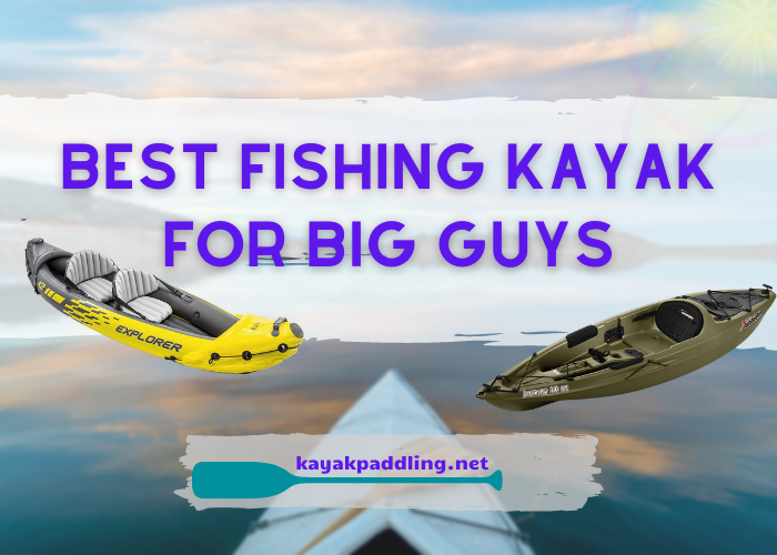 Best Fishing Kayak for Big Guys - Big & Stable Kayaks for overweight guys